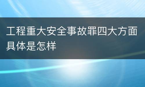 工程重大安全事故罪四大方面具体是怎样