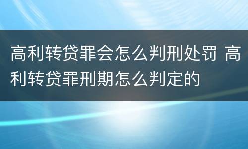 高利转贷罪会怎么判刑处罚 高利转贷罪刑期怎么判定的