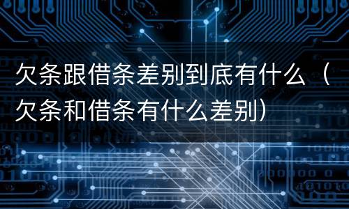 欠条跟借条差别到底有什么（欠条和借条有什么差别）