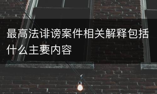 最高法诽谤案件相关解释包括什么主要内容