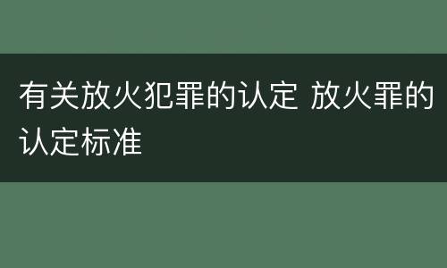 有关放火犯罪的认定 放火罪的认定标准
