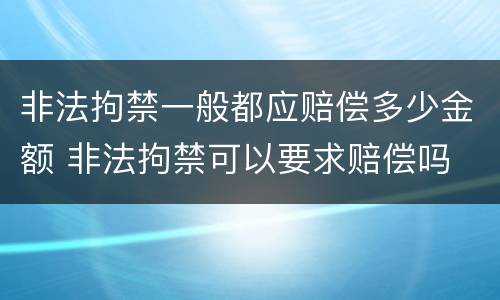 非法拘禁一般都应赔偿多少金额 非法拘禁可以要求赔偿吗