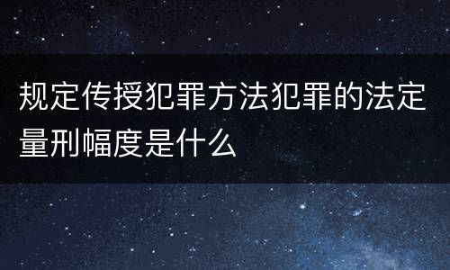 规定传授犯罪方法犯罪的法定量刑幅度是什么