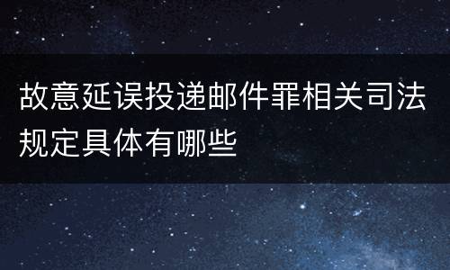 故意延误投递邮件罪相关司法规定具体有哪些