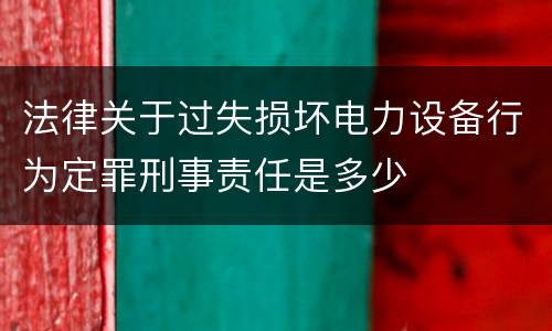 法律关于过失损坏电力设备行为定罪刑事责任是多少