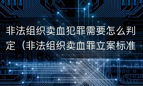 非法组织卖血犯罪需要怎么判定（非法组织卖血罪立案标准）