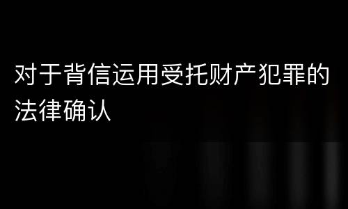 对于背信运用受托财产犯罪的法律确认