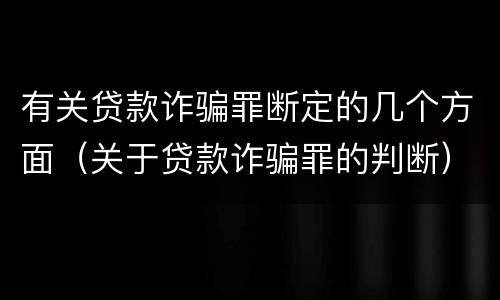 有关贷款诈骗罪断定的几个方面（关于贷款诈骗罪的判断）