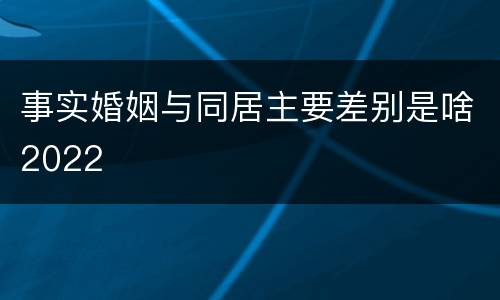 事实婚姻与同居主要差别是啥2022