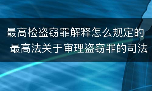 最高检盗窃罪解释怎么规定的 最高法关于审理盗窃罪的司法解释