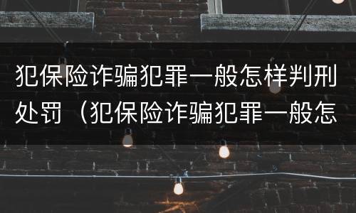 犯保险诈骗犯罪一般怎样判刑处罚（犯保险诈骗犯罪一般怎样判刑处罚的）