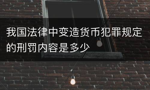 我国法律中变造货币犯罪规定的刑罚内容是多少