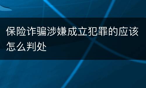 保险诈骗涉嫌成立犯罪的应该怎么判处