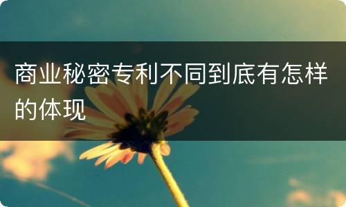 商业秘密专利不同到底有怎样的体现
