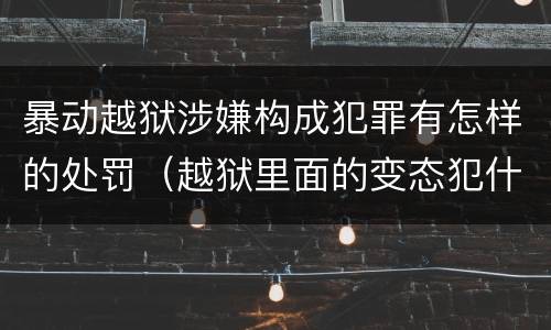 暴动越狱涉嫌构成犯罪有怎样的处罚（越狱里面的变态犯什么罪）