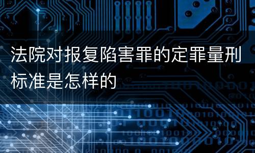 法院对报复陷害罪的定罪量刑标准是怎样的