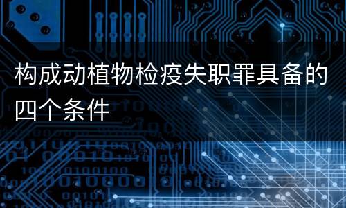 构成动植物检疫失职罪具备的四个条件