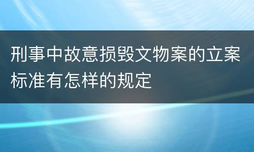 刑事中故意损毁文物案的立案标准有怎样的规定