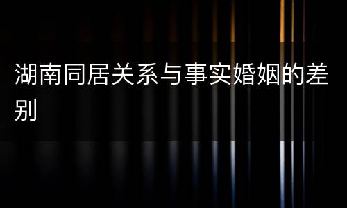 湖南同居关系与事实婚姻的差别