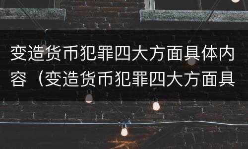 变造货币犯罪四大方面具体内容（变造货币犯罪四大方面具体内容是什么）
