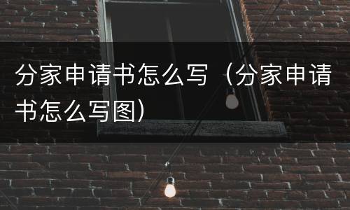 分家申请书怎么写（分家申请书怎么写图）