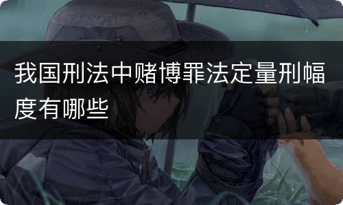 我国刑法中赌博罪法定量刑幅度有哪些