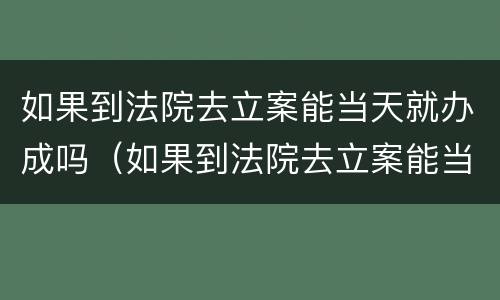 如果到法院去立案能当天就办成吗（如果到法院去立案能当天就办成吗怎么办）