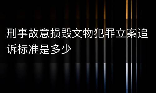 刑事故意损毁文物犯罪立案追诉标准是多少