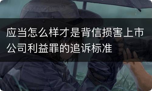 应当怎么样才是背信损害上市公司利益罪的追诉标准