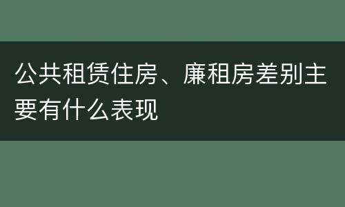 公共租赁住房、廉租房差别主要有什么表现