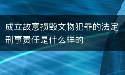 成立故意损毁文物犯罪的法定刑事责任是什么样的