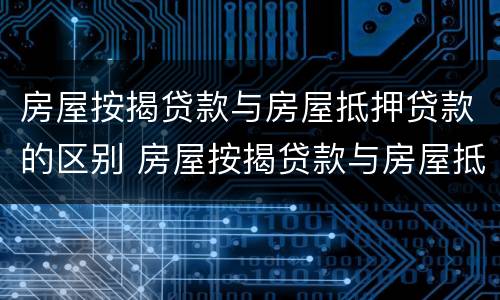 房屋按揭贷款与房屋抵押贷款的区别 房屋按揭贷款与房屋抵押贷款的区别在哪里