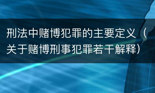 刑法中赌博犯罪的主要定义（关于赌博刑事犯罪若干解释）