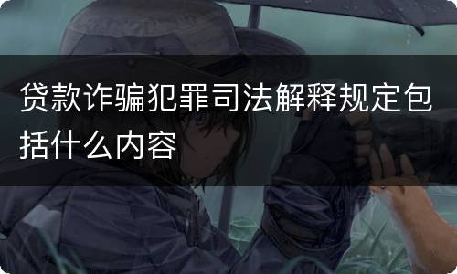 贷款诈骗犯罪司法解释规定包括什么内容
