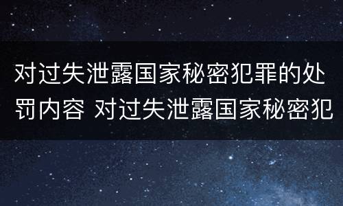 对过失泄露国家秘密犯罪的处罚内容 对过失泄露国家秘密犯罪的处罚内容是