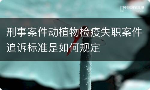 刑事案件动植物检疫失职案件追诉标准是如何规定