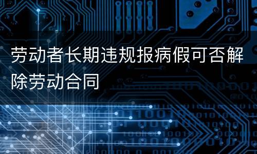 劳动者长期违规报病假可否解除劳动合同
