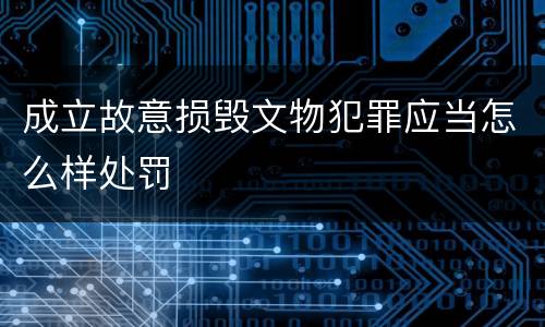 成立故意损毁文物犯罪应当怎么样处罚