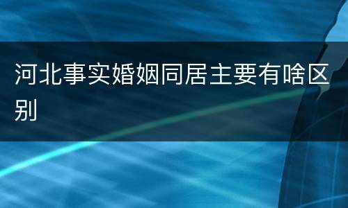 河北事实婚姻同居主要有啥区别