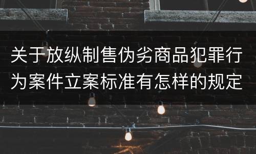 关于放纵制售伪劣商品犯罪行为案件立案标准有怎样的规定