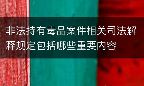 非法持有毒品案件相关司法解释规定包括哪些重要内容