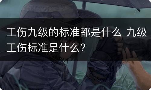 工伤九级的标准都是什么 九级工伤标准是什么?