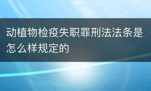 动植物检疫失职罪刑法法条是怎么样规定的