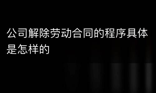公司解除劳动合同的程序具体是怎样的