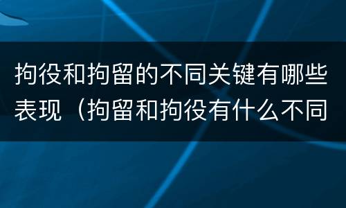 拘役和拘留的不同关键有哪些表现（拘留和拘役有什么不同）