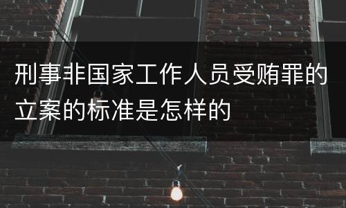 刑事非国家工作人员受贿罪的立案的标准是怎样的