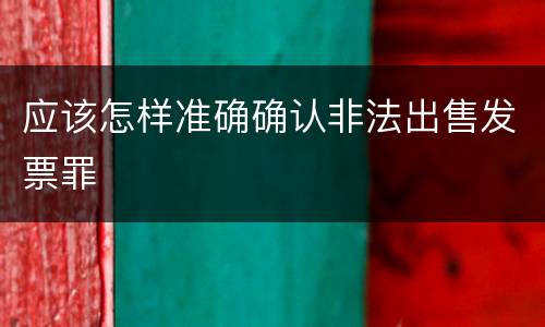 应该怎样准确确认非法出售发票罪