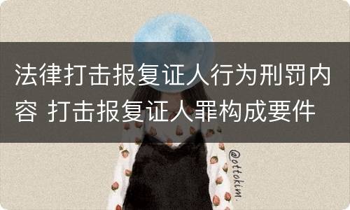 法律打击报复证人行为刑罚内容 打击报复证人罪构成要件