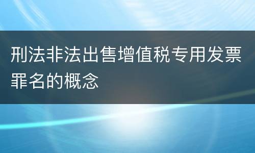 刑法非法出售增值税专用发票罪名的概念