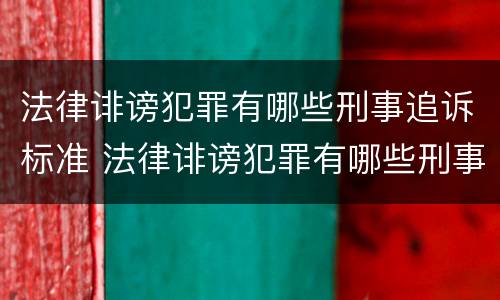 法律诽谤犯罪有哪些刑事追诉标准 法律诽谤犯罪有哪些刑事追诉标准呢